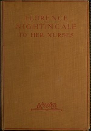 [Gutenberg 49732] • Florence Nightingale to Her Nurses / A selection from Miss Nightingale's addresses to probationers and nurses of the Nightingale school at St. Thomas's hospital